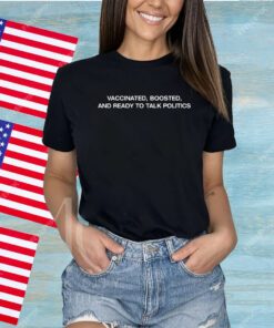 Vaccinated Boosted And Ready To Talk Politics Shirt