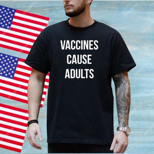 Vaccines Cause Adults Shirt