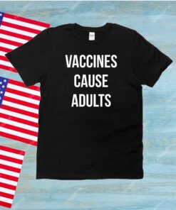 Vaccines Cause Adults Unisex Shirts