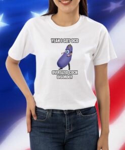 Yeah I Got Ocd Oversized Cock Disorder Eggplant Shirts