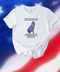 Yeah I Got Ocd Oversized Cock Disorder Eggplant Unisex Shirts