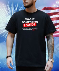 Was It Something I Said T-Shirt