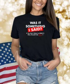 Was It Something I Said T-Shirts