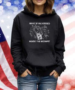 What If We Kissed At The Moshpit TShirts