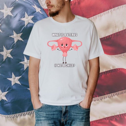What Is A Uterus If Not A Child Shirt