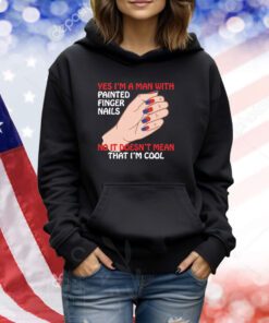 Yes I'm A Man With Painted Finger Nails TShirts