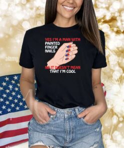 Yes I'm A Man With Painted Finger Nails Shirts