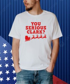 You Serious Clark Christmas Shirt