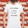 Your Feelings Are Valid Shirt