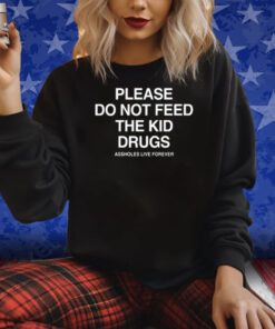 Please Do Not Feed The Kid Drugs Assholes Live Forever Shirts