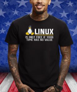 Linux Is Only Free If Your Time Has No Value T-Shirt