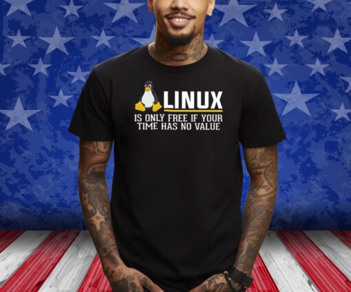 Linux Is Only Free If Your Time Has No Value T-Shirt