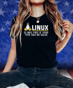 Linux Is Only Free If Your Time Has No Value T-Shirt