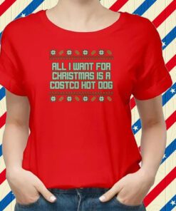 All I Want For Christmas Is A Costco Hot Dog Tacky Shirts