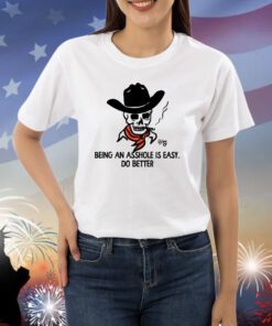 Being An Asshole Is Easy Do Better Shirts