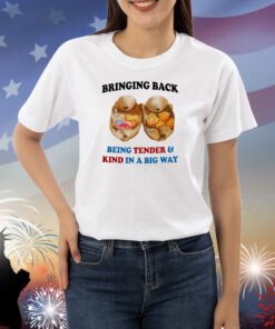 Bringing Back Being Tender & Kind In A Big Way Shirts