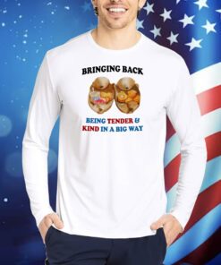 Bringing Back Being Tender & Kind In A Big Way TShirts