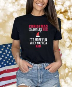 Christmas Is A Lot Like Sex It's More Fun When You're A Kid Shirts