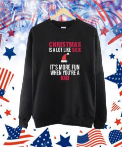 Christmas Is A Lot Like Sex It's More Fun When You're A Kid TShirt
