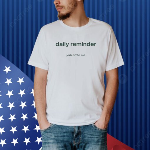 Daily Reminder Jerk Off To Me Shirt