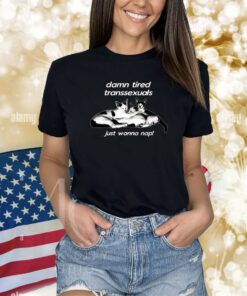 Damn Tired Transsexuals Just Wanna Nap TShirt