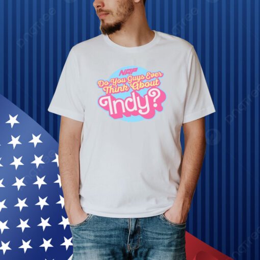 Do You Guys Ever Think About Indy Shirt