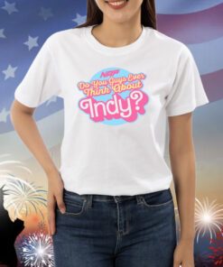 Do You Guys Ever Think About Indy Shirts
