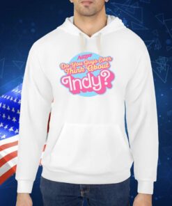 Do You Guys Ever Think About Indy TShirt