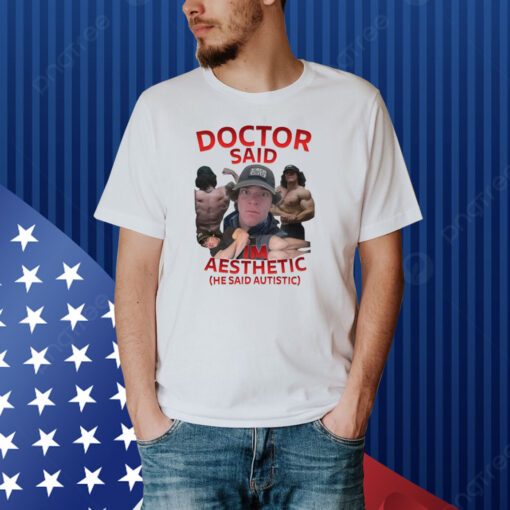 Doctor Said I'm Aesthetic He Said Autistic Shirt