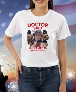 Doctor Said I'm Aesthetic He Said Autistic Shirts