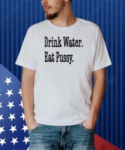 Drink Water Eat Pussy Shirt
