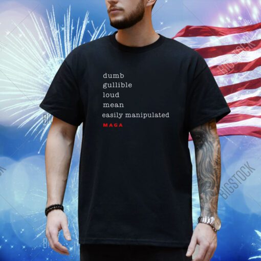 Dumb Gullible Loud Mean Easily Manipulated Maga Shirt