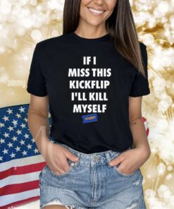Eleanor If I Miss This Kickflip I’Ll Kill Myself Shirts