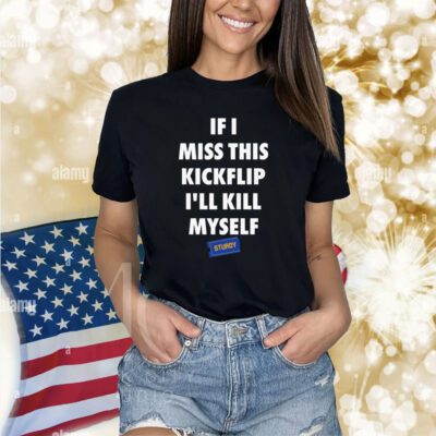 Eleanor If I Miss This Kickflip I’Ll Kill Myself Shirts