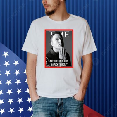 Elon Musk The Time A Revolution Is Born Go Fuck Yourself Shirt