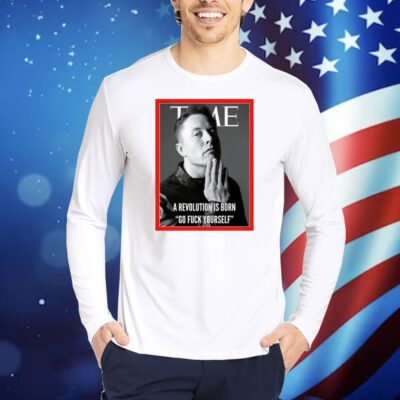 Elon Musk The Time A Revolution Is Born Go Fuck Yourself TShirts