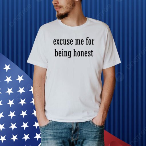 Excuse Me For Being Honest Shirt