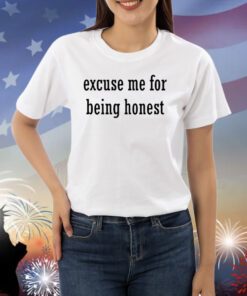 Excuse Me For Being Honest Shirts