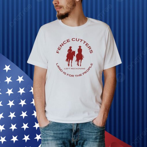 Fence Cutters Land Is For The People Shirt