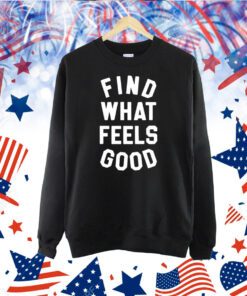 Find What Feels Good TShirt