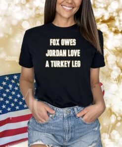 Fox Owes Jordan Love A Turkey Leg T Shirts