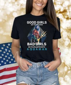 Good Girls Go To Heaven Bad Girl Go To Atlantis With Aquaman TShirts