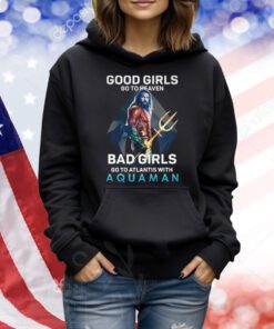 Good Girls Go To Heaven Bad Girl Go To Atlantis With Aquaman TShirt