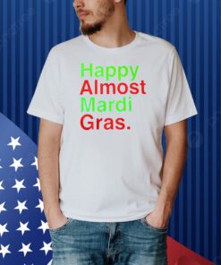 Happy Almost Mardi Gras Shirt