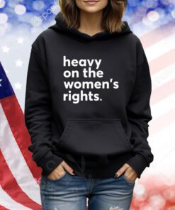 Heavy On The Women's Right TShirt