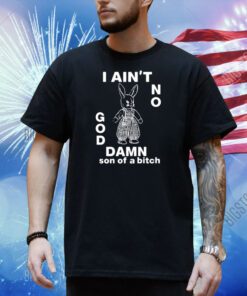 I Ain't No Rabbit God Damn Son Of A Bitch Shirt