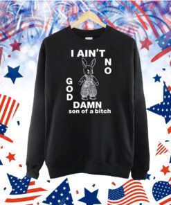 I Ain't No Rabbit God Damn Son Of A Bitch TShirt