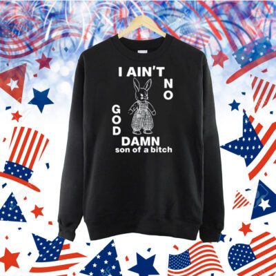 I Ain't No Rabbit God Damn Son Of A Bitch TShirt