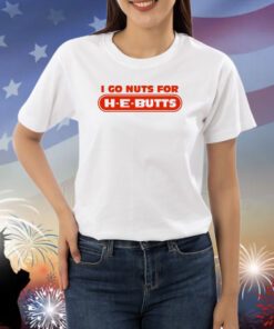 I Go Nuts For H-E-Butts Shirts