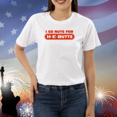 I Go Nuts For H-E-Butts Shirts